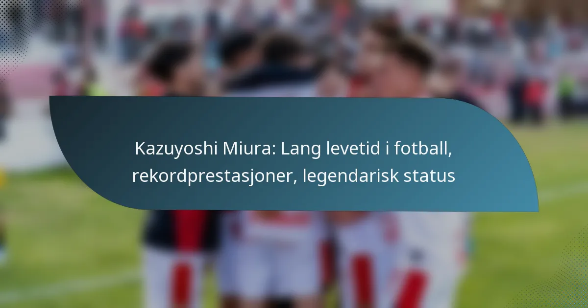 Kazuyoshi Miura: Lang levetid i fotball, rekordprestasjoner, legendarisk status