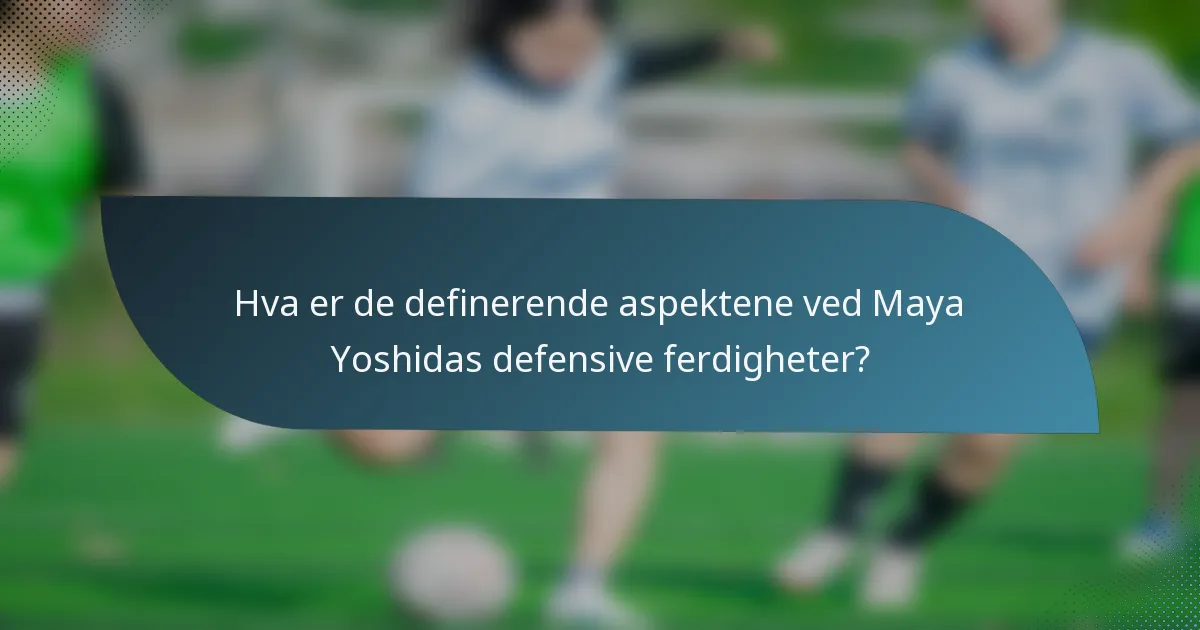 Hva er de definerende aspektene ved Maya Yoshidas defensive ferdigheter?