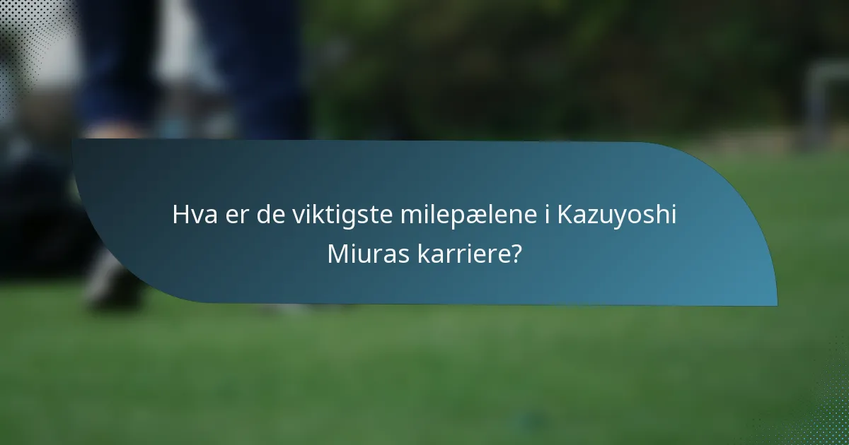 Hva er de viktigste milepælene i Kazuyoshi Miuras karriere?