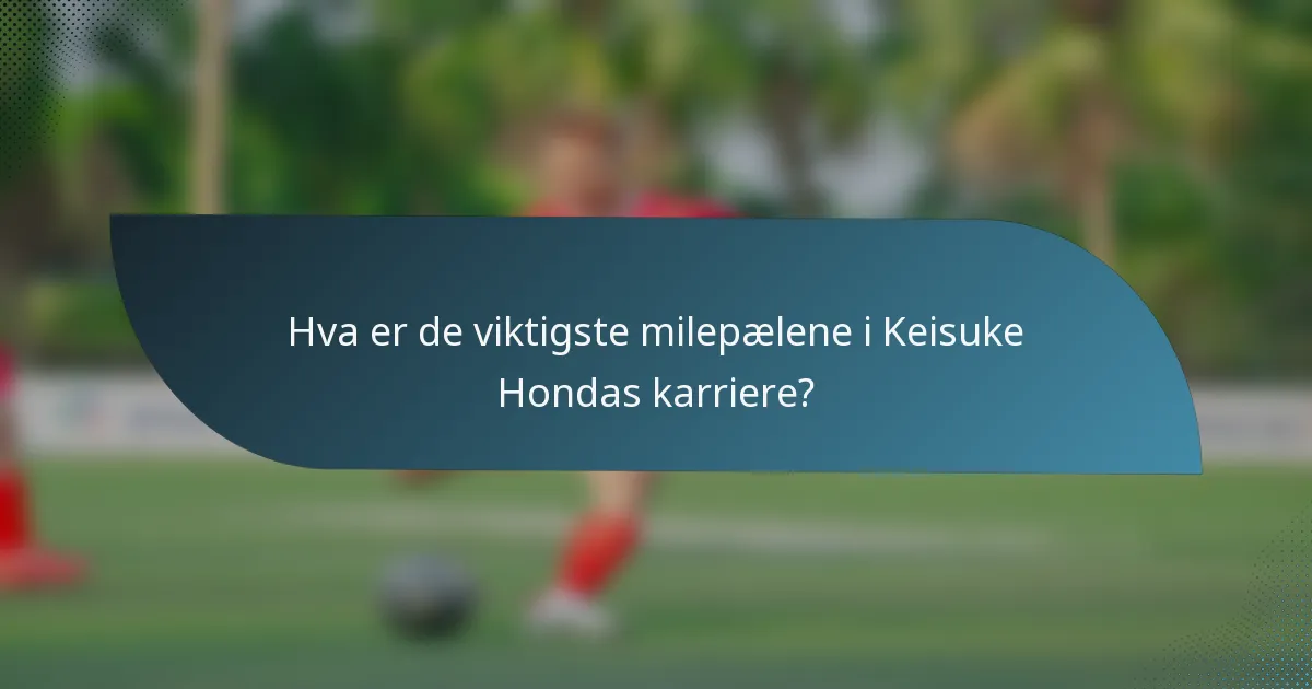 Hva er de viktigste milepælene i Keisuke Hondas karriere?