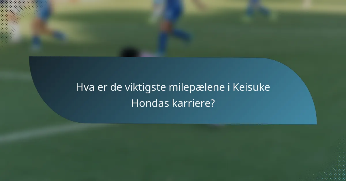 Hva er de viktigste milepælene i Keisuke Hondas karriere?