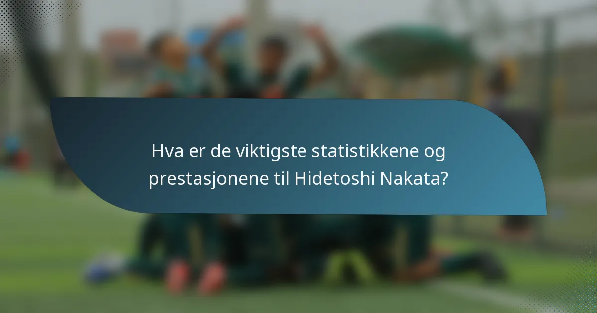 Hva er de viktigste statistikkene og prestasjonene til Hidetoshi Nakata?