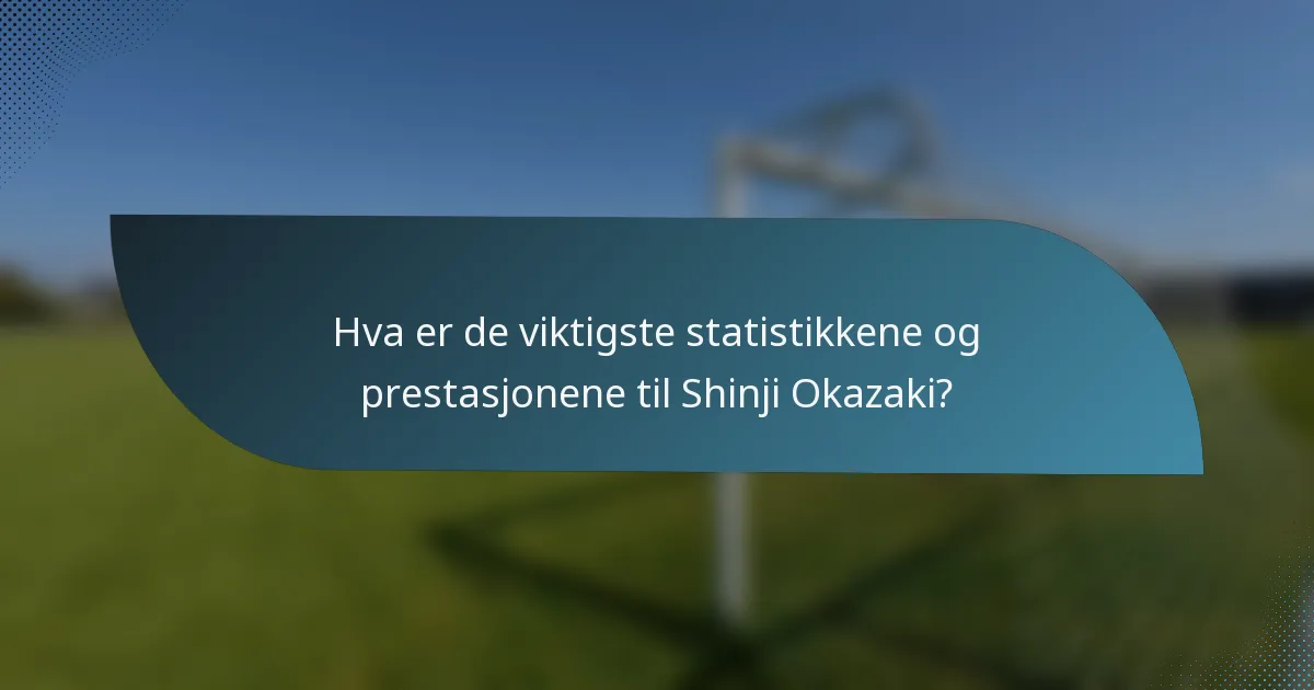 Hva er de viktigste statistikkene og prestasjonene til Shinji Okazaki?