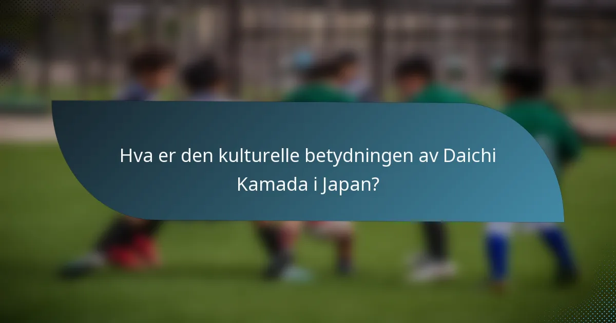 Hva er den kulturelle betydningen av Daichi Kamada i Japan?