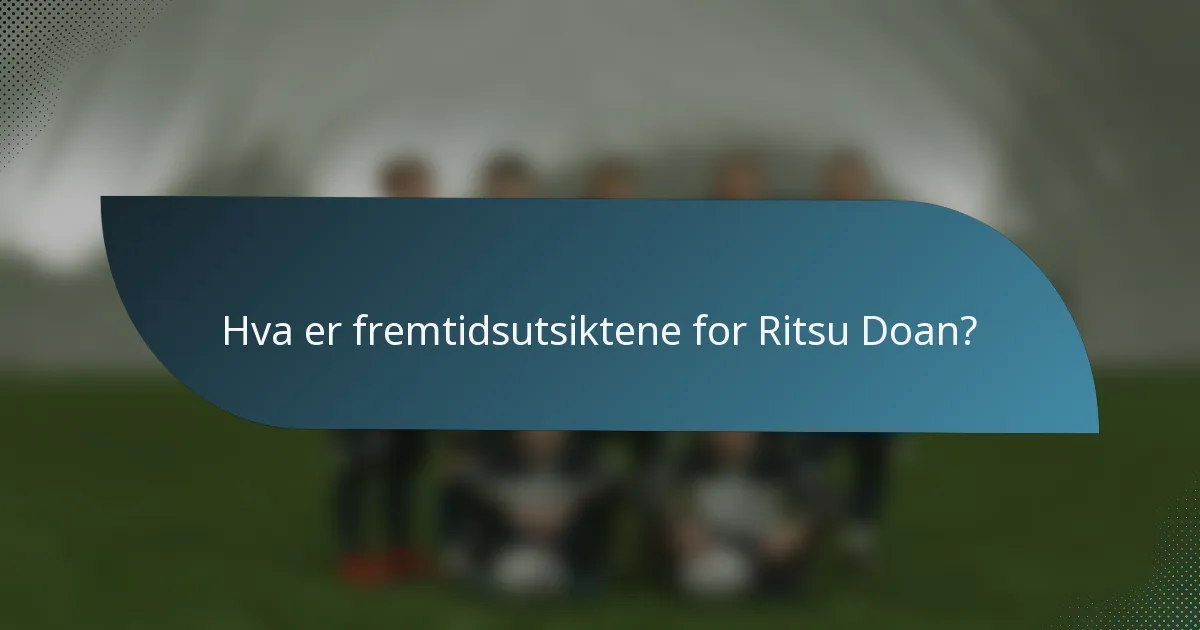Hva er fremtidsutsiktene for Ritsu Doan?