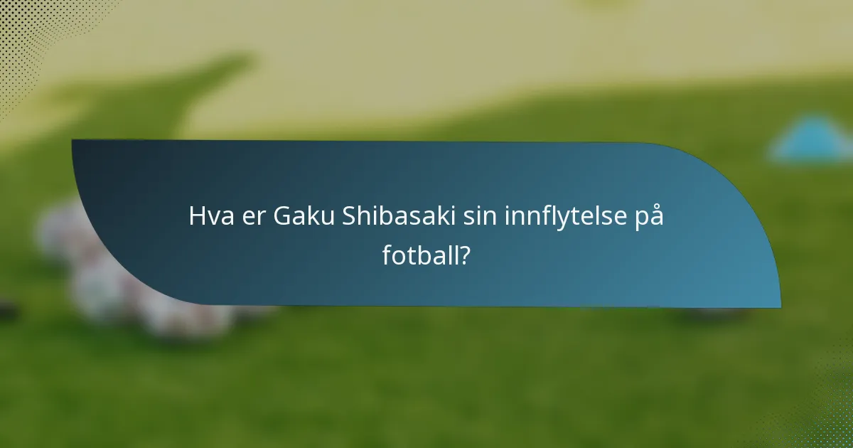 Hva er Gaku Shibasaki sin innflytelse på fotball?