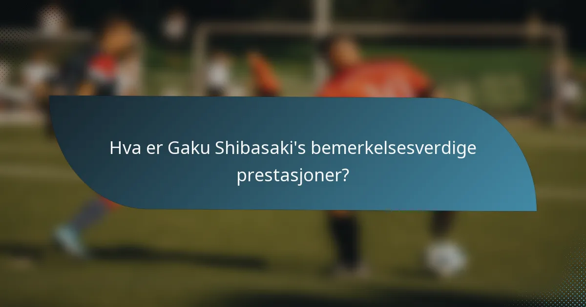 Hva er Gaku Shibasaki's bemerkelsesverdige prestasjoner?