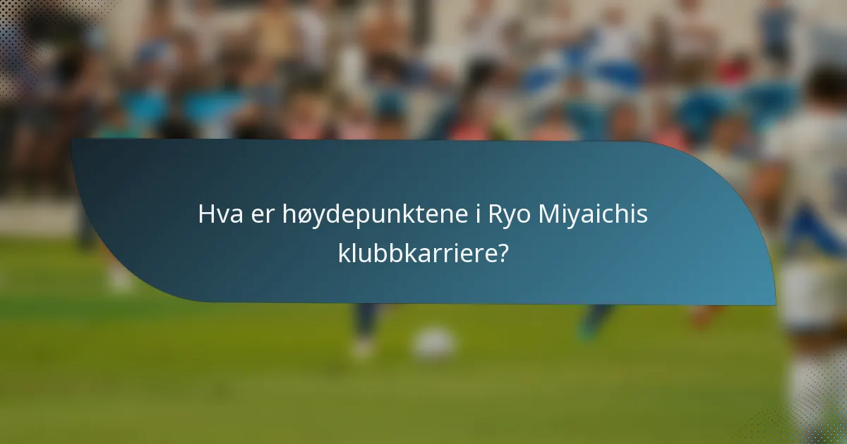 Hva er høydepunktene i Ryo Miyaichis klubbkarriere?
