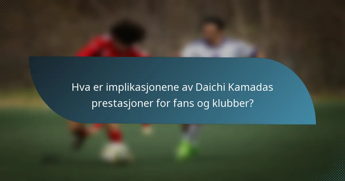 Hva er implikasjonene av Daichi Kamadas prestasjoner for fans og klubber?