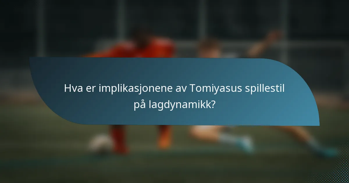 Hva er implikasjonene av Tomiyasus spillestil på lagdynamikk?