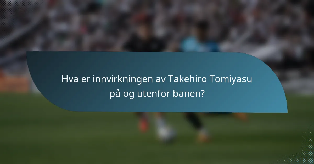 Hva er innvirkningen av Takehiro Tomiyasu på og utenfor banen?