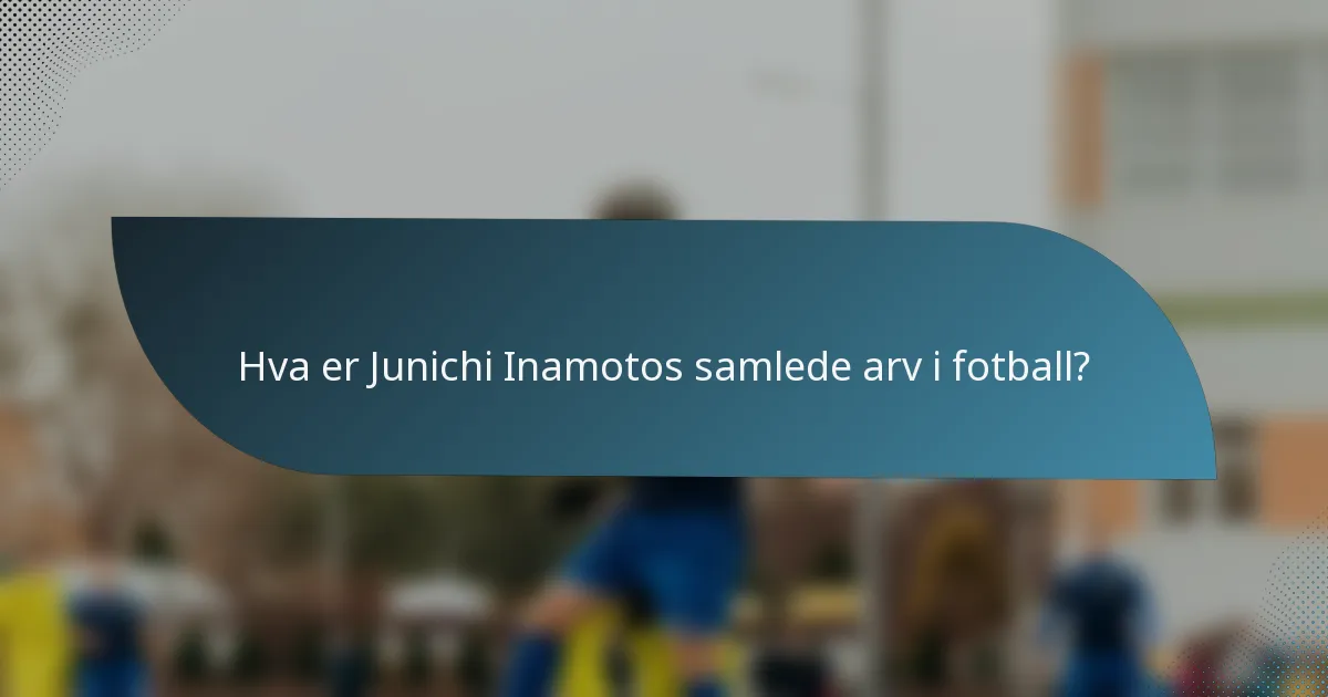 Hva er Junichi Inamotos samlede arv i fotball?