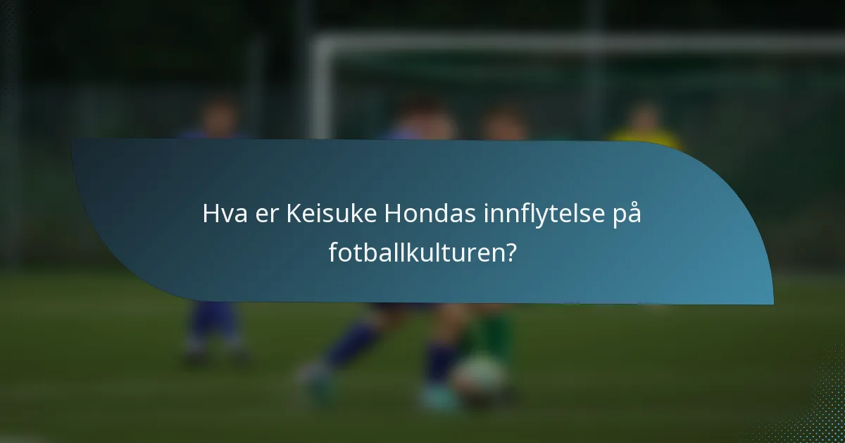Hva er Keisuke Hondas innflytelse på fotballkulturen?