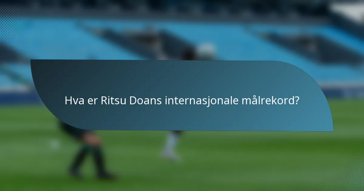 Hva er Ritsu Doans internasjonale målrekord?