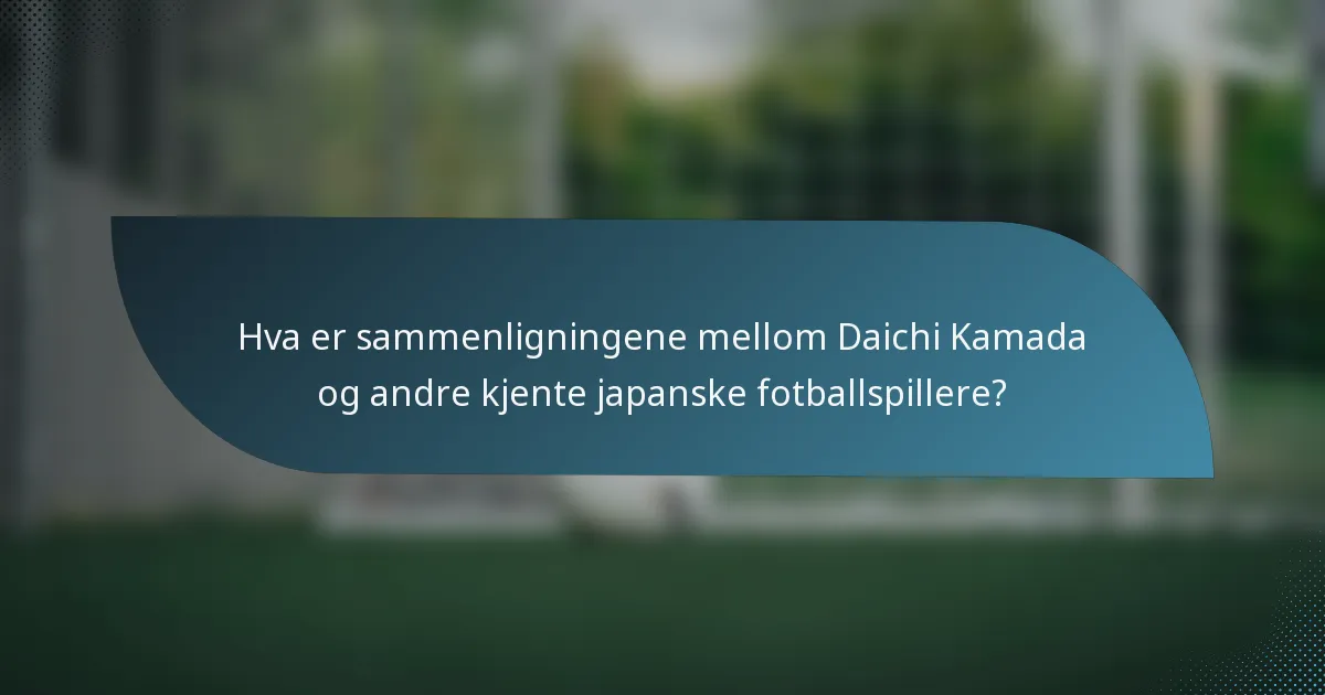 Hva er sammenligningene mellom Daichi Kamada og andre kjente japanske fotballspillere?