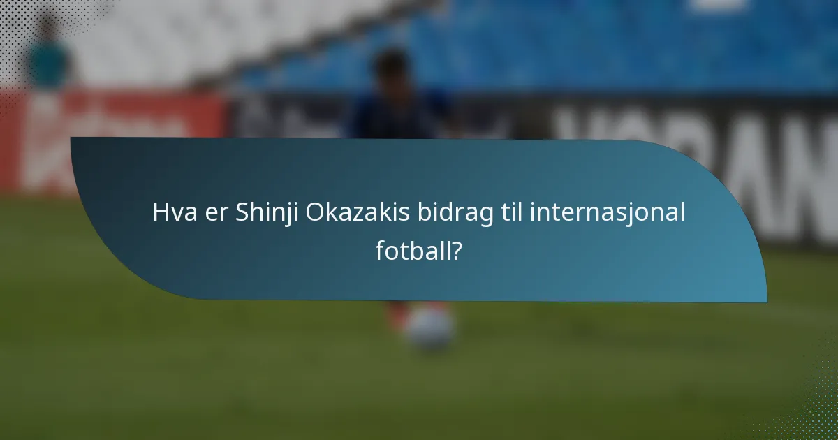 Hva er Shinji Okazakis bidrag til internasjonal fotball?