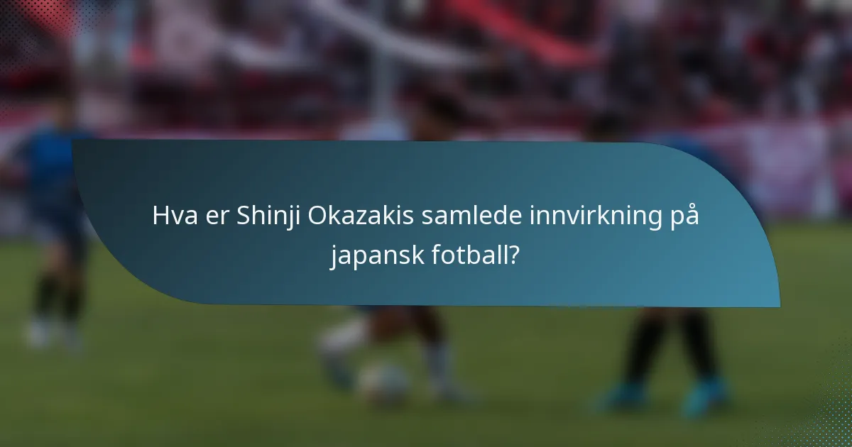 Hva er Shinji Okazakis samlede innvirkning på japansk fotball?