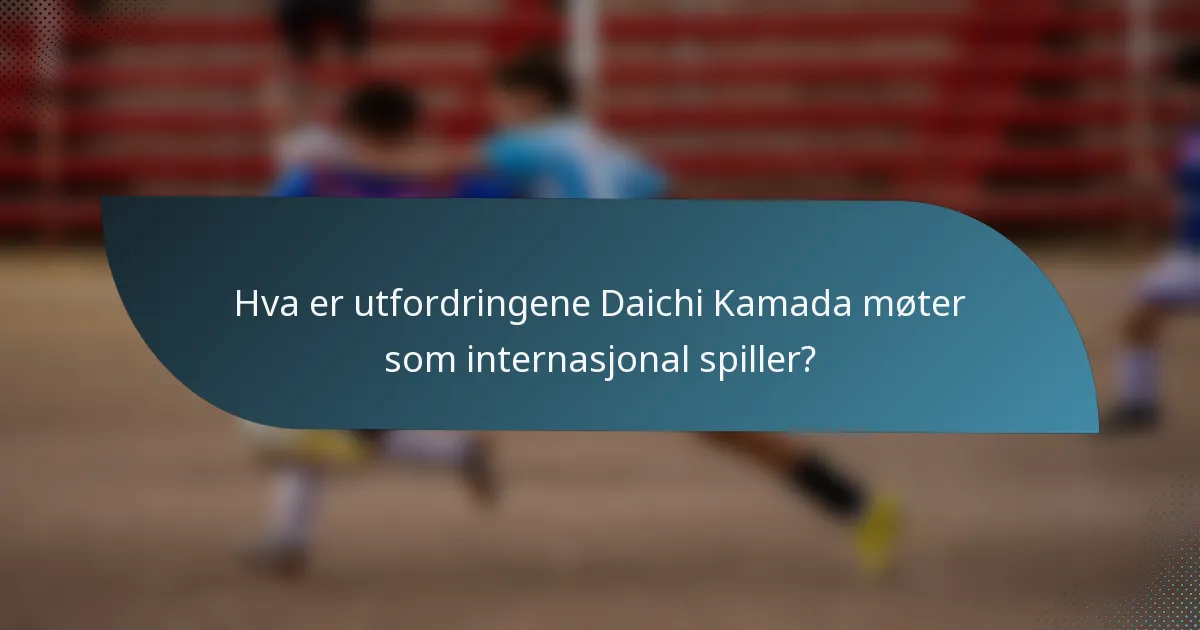 Hva er utfordringene Daichi Kamada møter som internasjonal spiller?