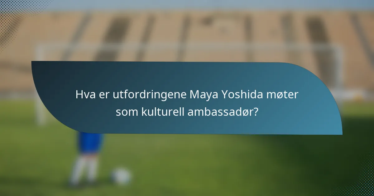 Hva er utfordringene Maya Yoshida møter som kulturell ambassadør?