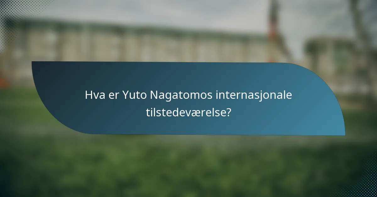 Hva er Yuto Nagatomos internasjonale tilstedeværelse?