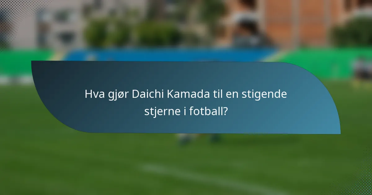 Hva gjør Daichi Kamada til en stigende stjerne i fotball?