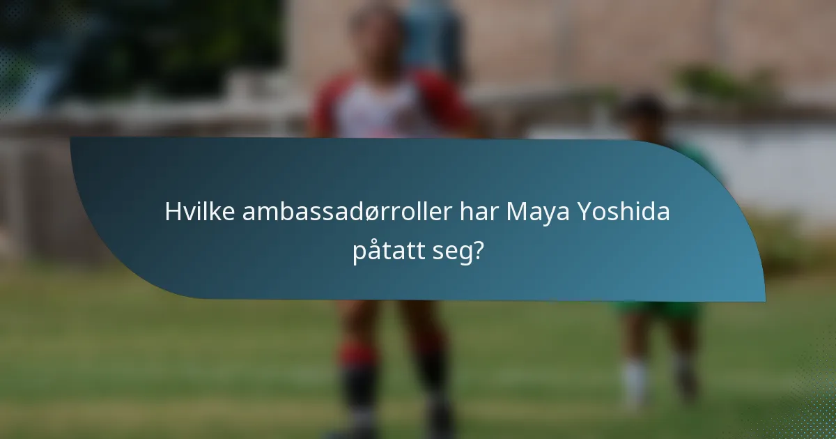 Hvilke ambassadørroller har Maya Yoshida påtatt seg?