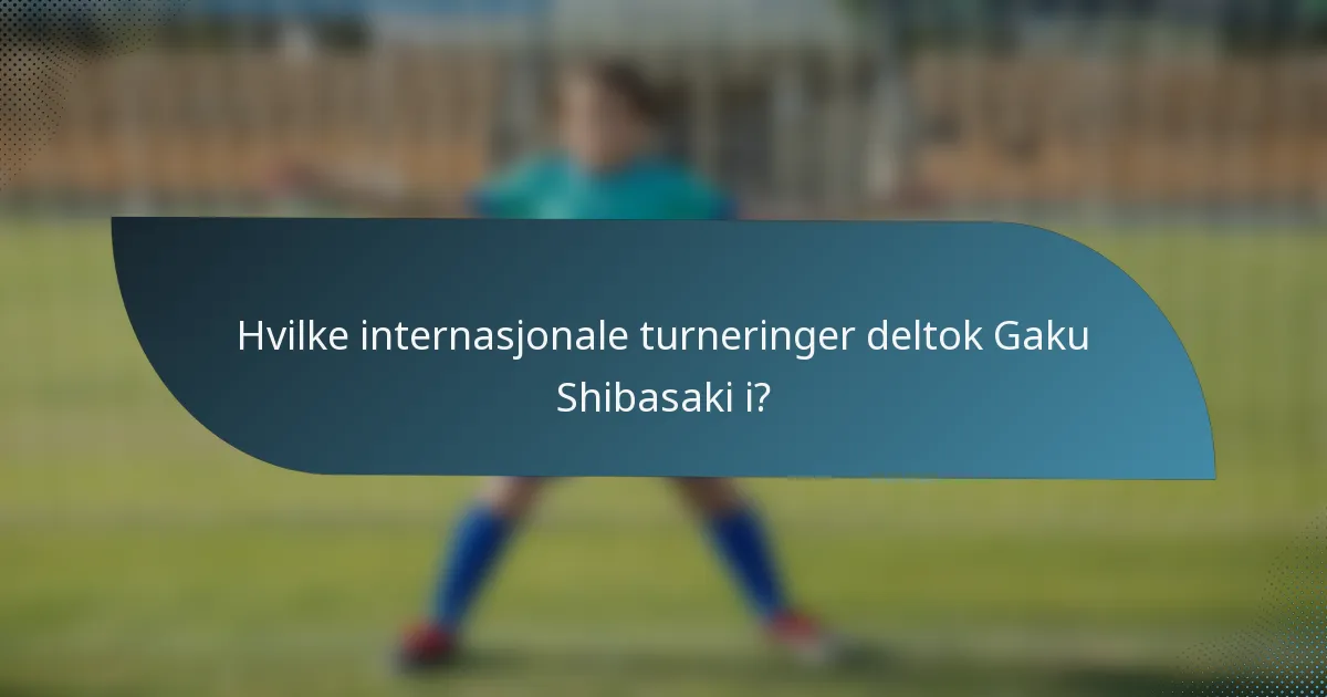 Hvilke internasjonale turneringer deltok Gaku Shibasaki i?