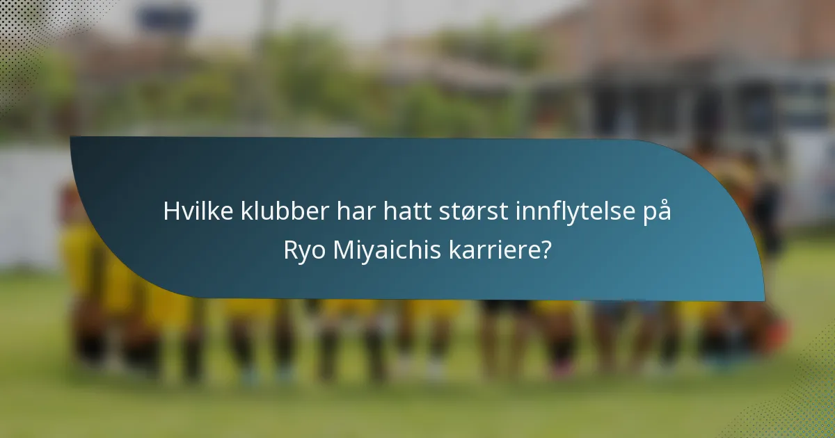 Hvilke klubber har hatt størst innflytelse på Ryo Miyaichis karriere?
