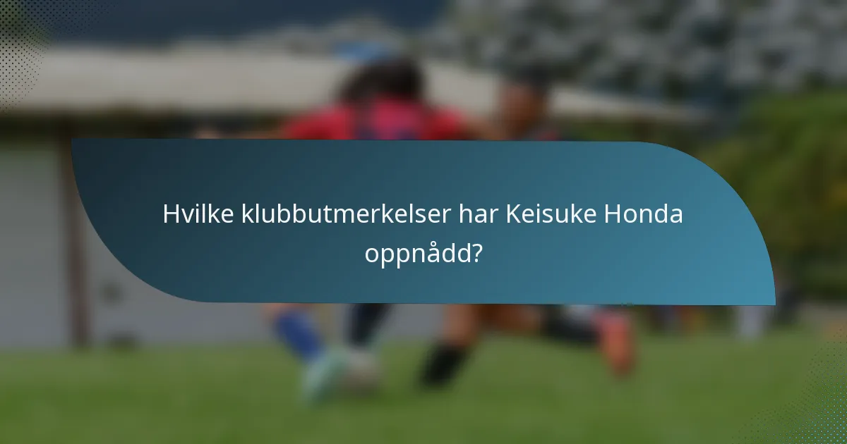 Hvilke klubbutmerkelser har Keisuke Honda oppnådd?