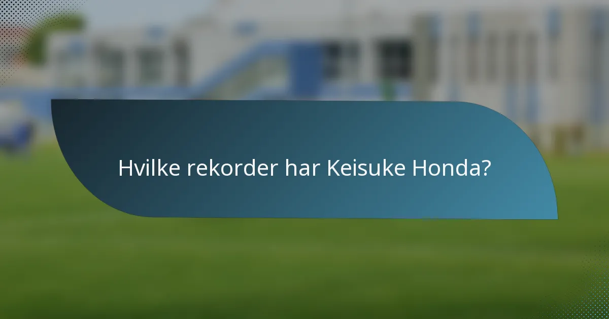 Hvilke rekorder har Keisuke Honda?