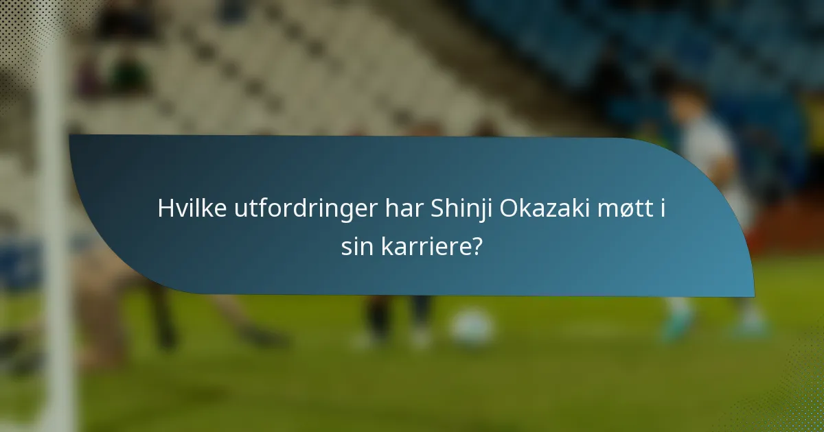 Hvilke utfordringer har Shinji Okazaki møtt i sin karriere?