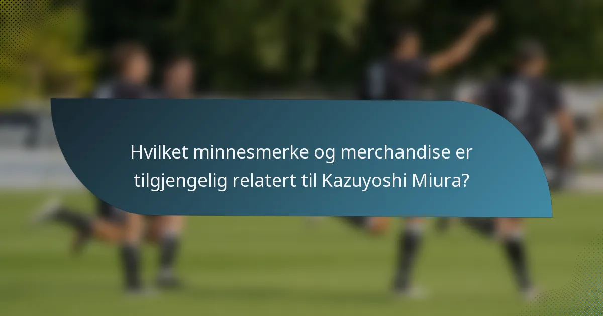 Hvilket minnesmerke og merchandise er tilgjengelig relatert til Kazuyoshi Miura?