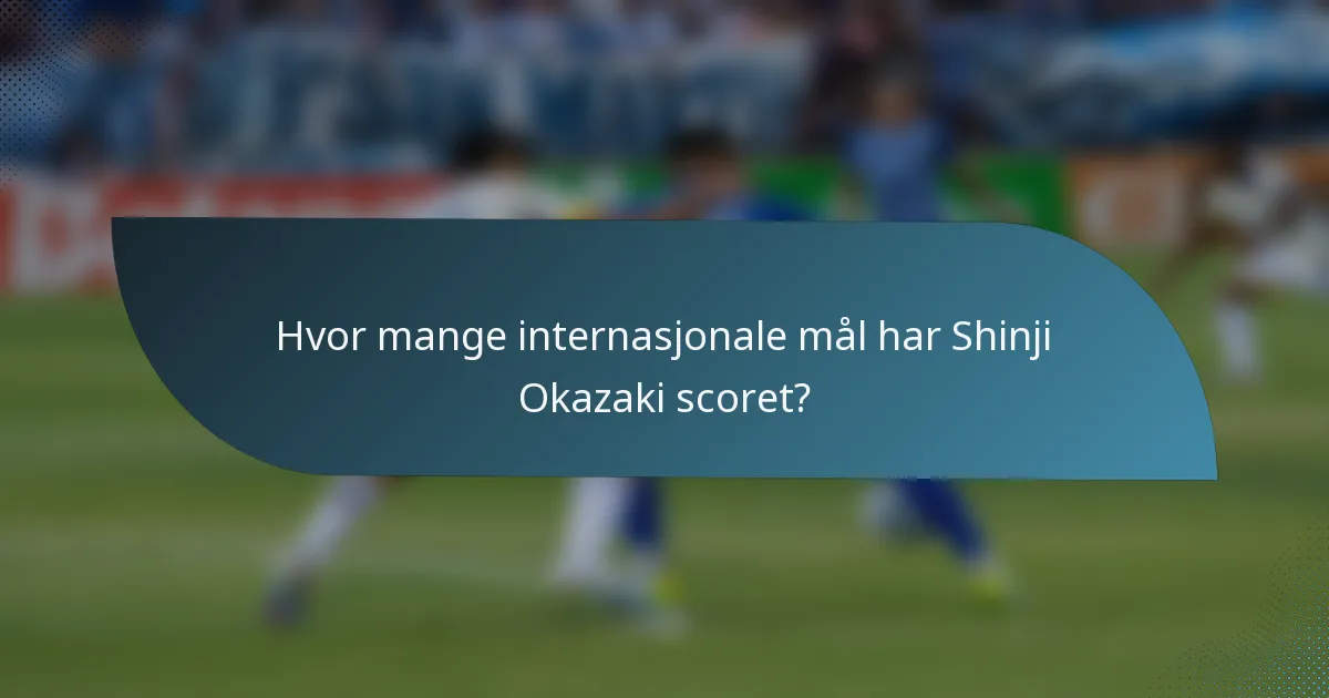 Hvor mange internasjonale mål har Shinji Okazaki scoret?