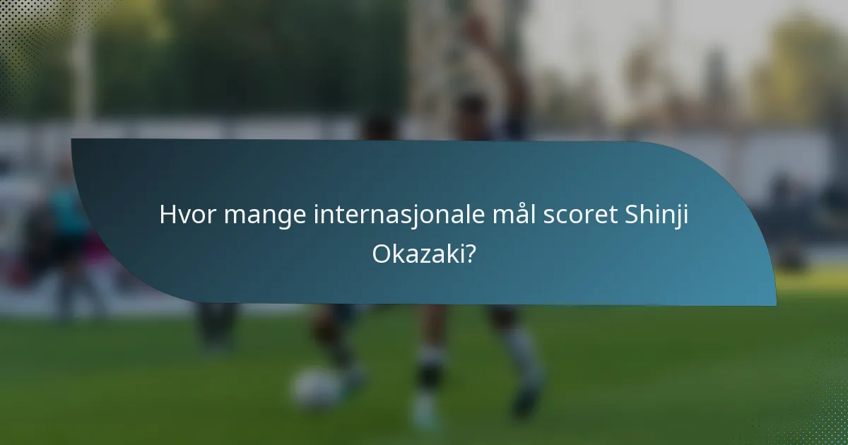 Hvor mange internasjonale mål scoret Shinji Okazaki?