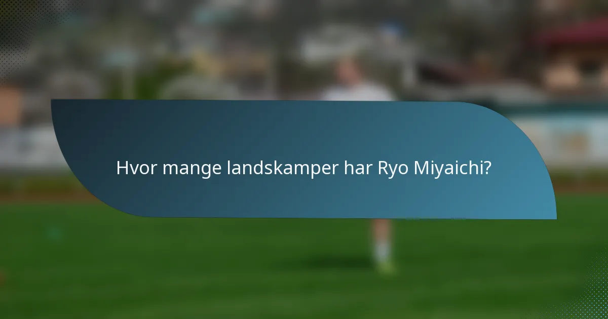 Hvor mange landskamper har Ryo Miyaichi?