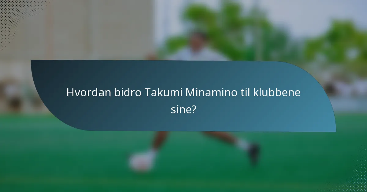 Hvordan bidro Takumi Minamino til klubbene sine?