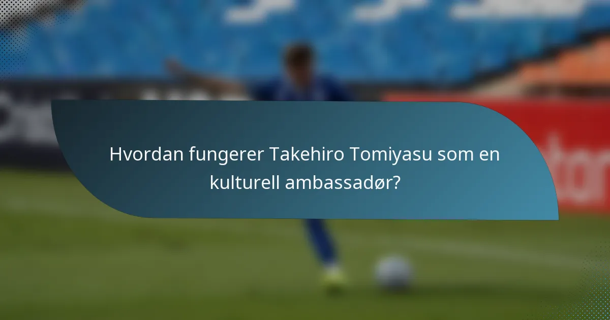 Hvordan fungerer Takehiro Tomiyasu som en kulturell ambassadør?