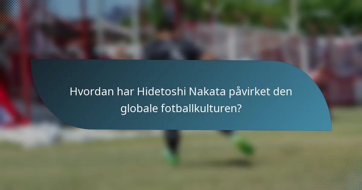 Hvordan har Hidetoshi Nakata påvirket den globale fotballkulturen?