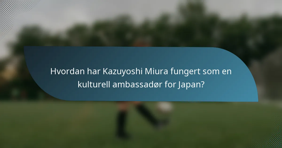 Hvordan har Kazuyoshi Miura fungert som en kulturell ambassadør for Japan?