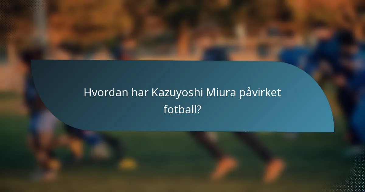 Hvordan har Kazuyoshi Miura påvirket fotball?