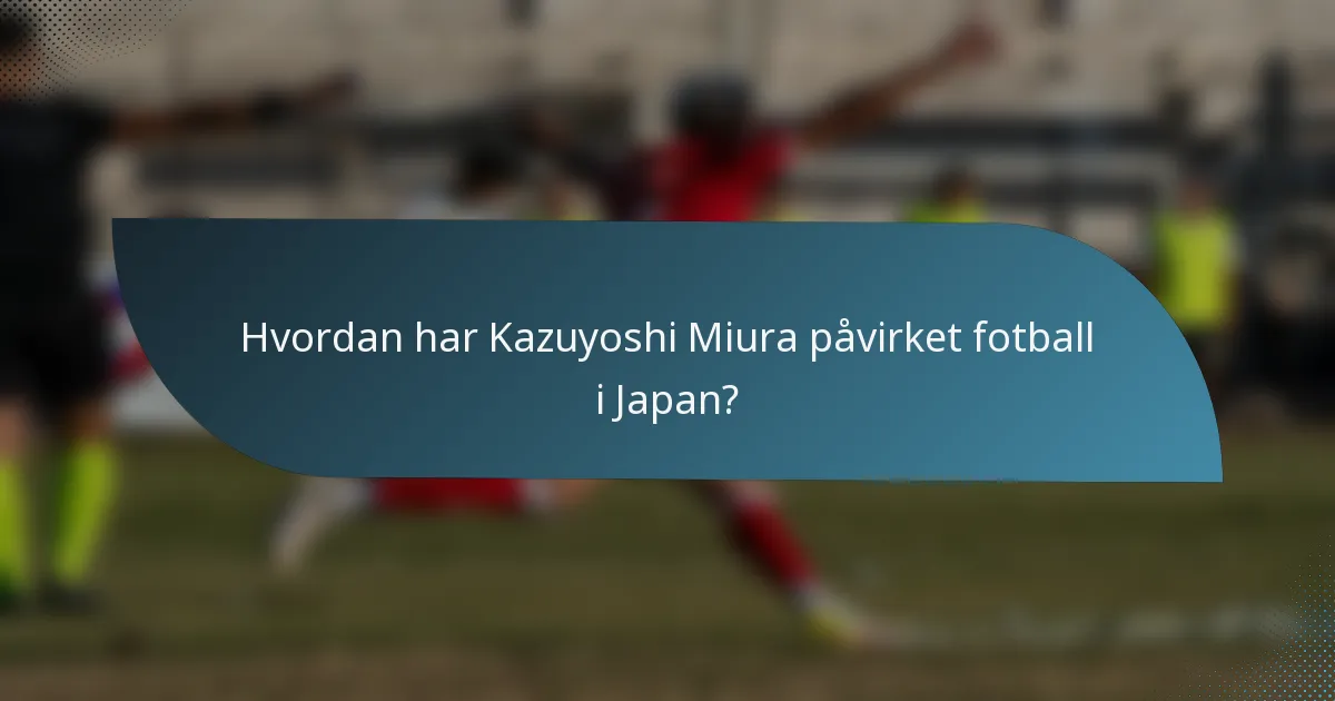 Hvordan har Kazuyoshi Miura påvirket fotball i Japan?