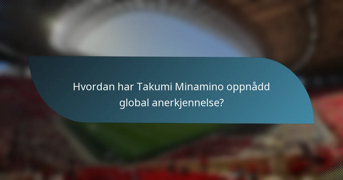 Hvordan har Takumi Minamino oppnådd global anerkjennelse?