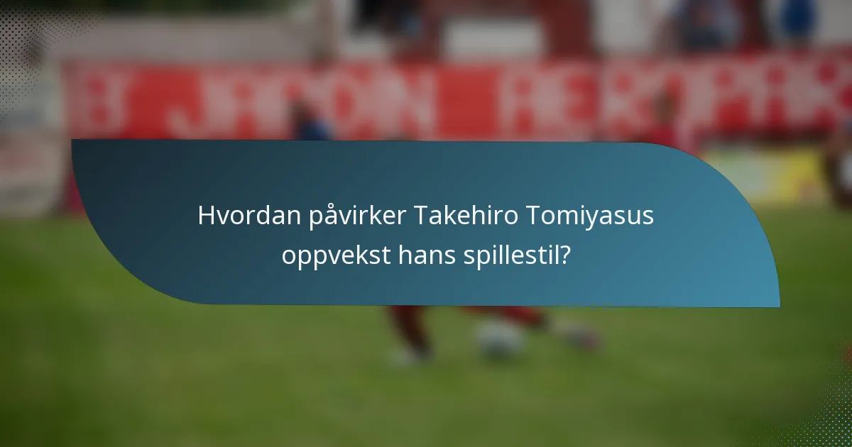 Hvordan påvirker Takehiro Tomiyasus oppvekst hans spillestil?