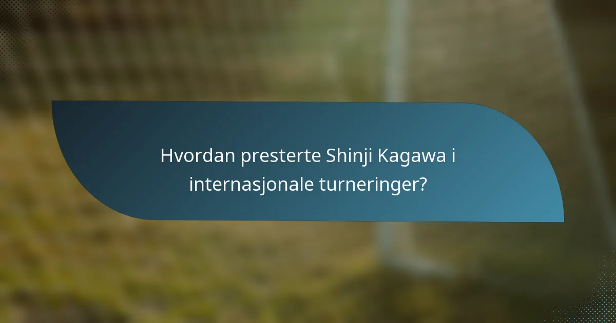 Hvordan presterte Shinji Kagawa i internasjonale turneringer?