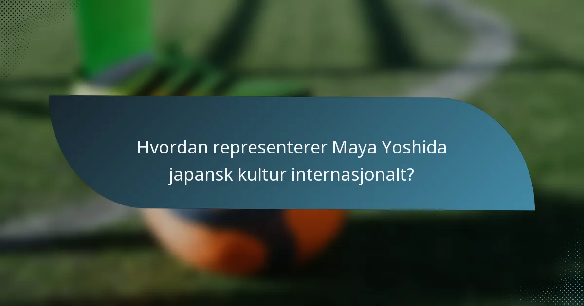 Hvordan representerer Maya Yoshida japansk kultur internasjonalt?