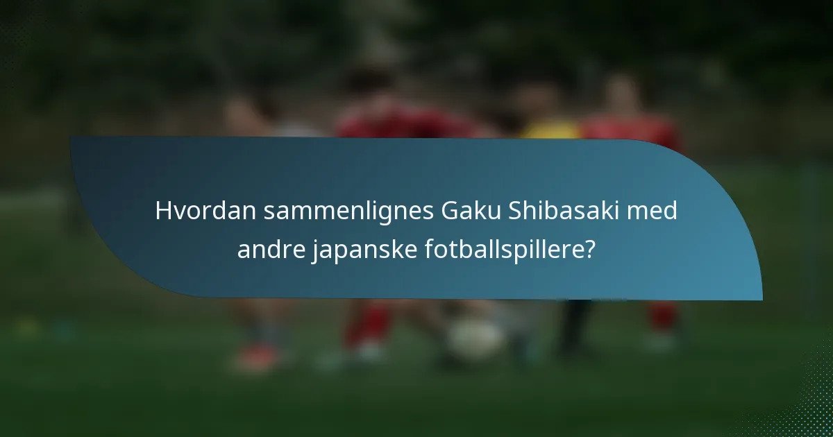 Hvordan sammenlignes Gaku Shibasaki med andre japanske fotballspillere?