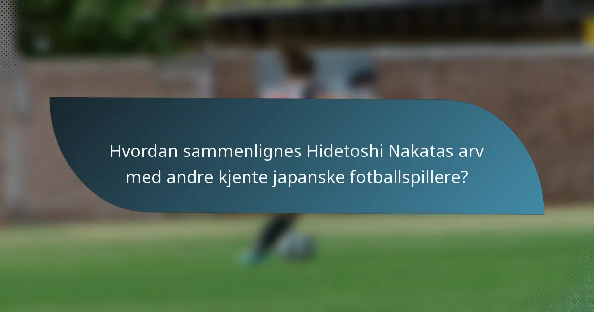 Hvordan sammenlignes Hidetoshi Nakatas arv med andre kjente japanske fotballspillere?