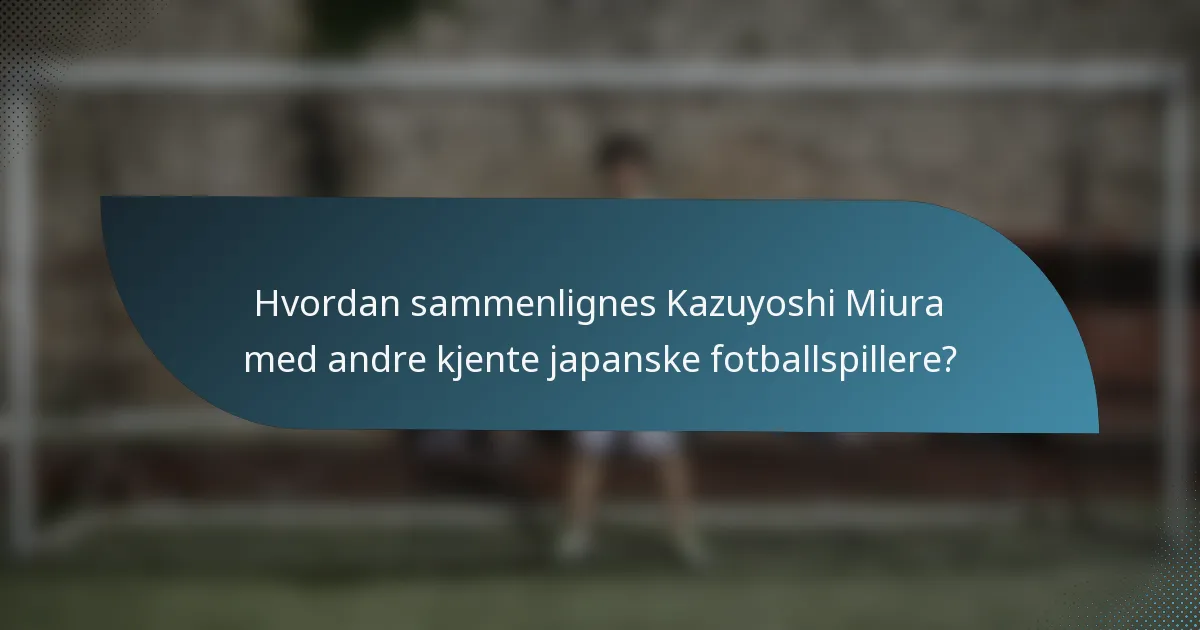 Hvordan sammenlignes Kazuyoshi Miura med andre kjente japanske fotballspillere?