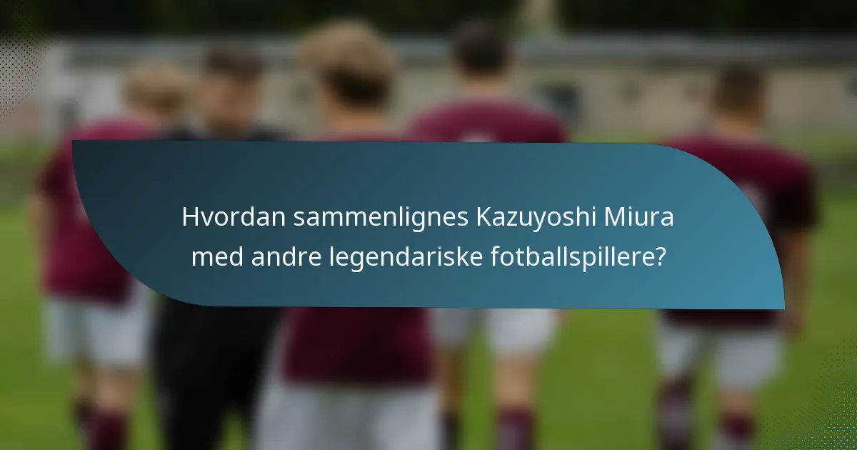 Hvordan sammenlignes Kazuyoshi Miura med andre legendariske fotballspillere?