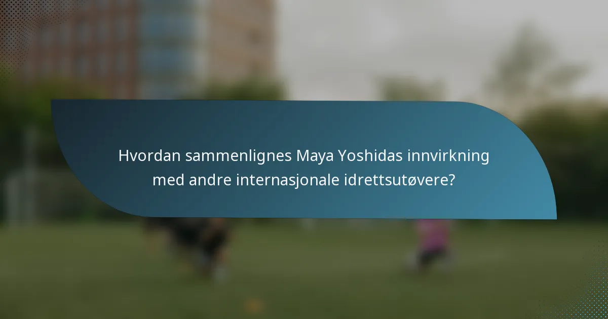 Hvordan sammenlignes Maya Yoshidas innvirkning med andre internasjonale idrettsutøvere?